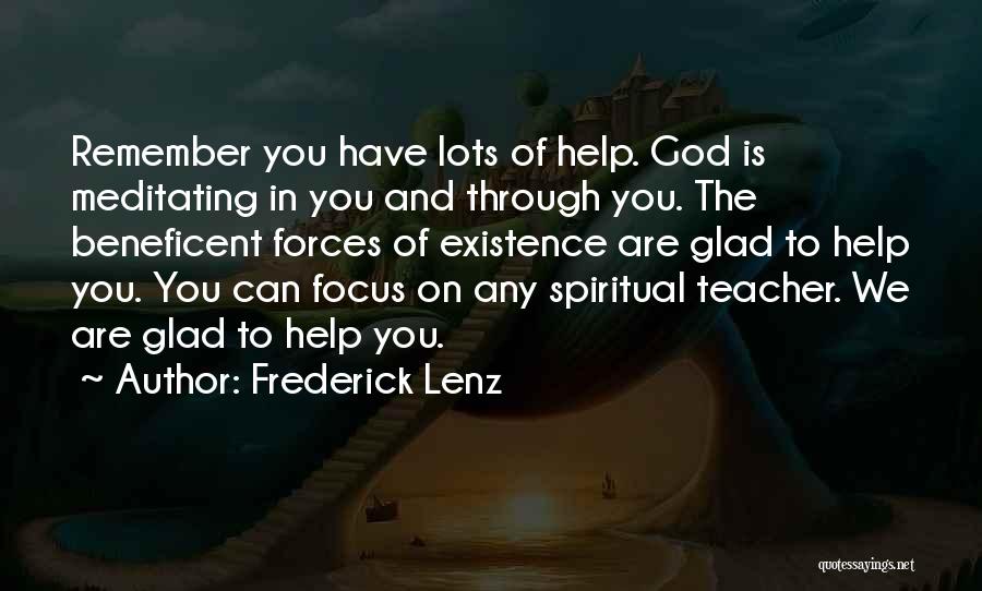 Frederick Lenz Quotes: Remember You Have Lots Of Help. God Is Meditating In You And Through You. The Beneficent Forces Of Existence Are