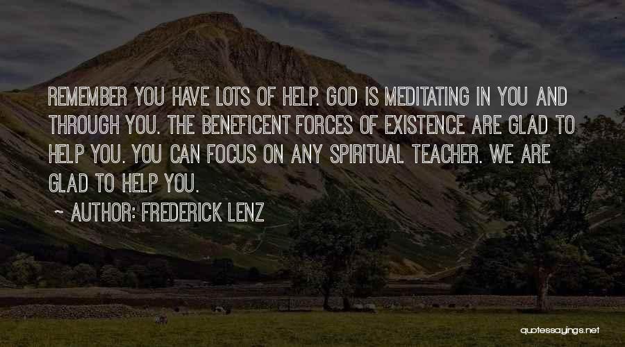 Frederick Lenz Quotes: Remember You Have Lots Of Help. God Is Meditating In You And Through You. The Beneficent Forces Of Existence Are