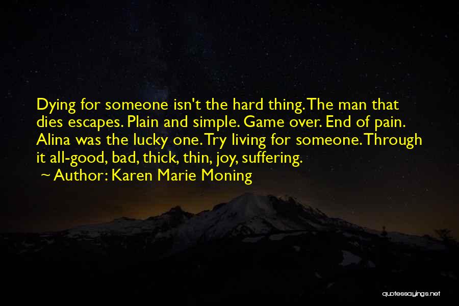Karen Marie Moning Quotes: Dying For Someone Isn't The Hard Thing. The Man That Dies Escapes. Plain And Simple. Game Over. End Of Pain.