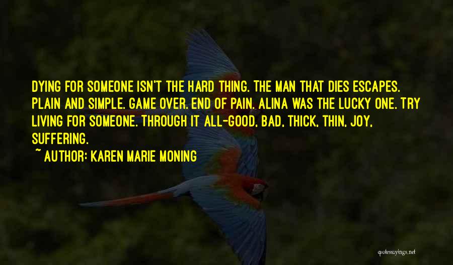 Karen Marie Moning Quotes: Dying For Someone Isn't The Hard Thing. The Man That Dies Escapes. Plain And Simple. Game Over. End Of Pain.