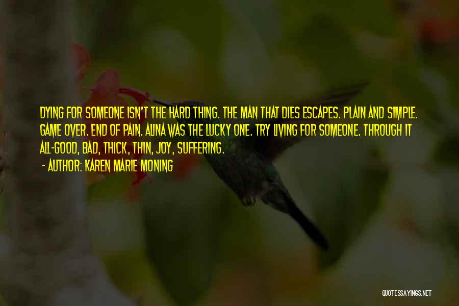 Karen Marie Moning Quotes: Dying For Someone Isn't The Hard Thing. The Man That Dies Escapes. Plain And Simple. Game Over. End Of Pain.