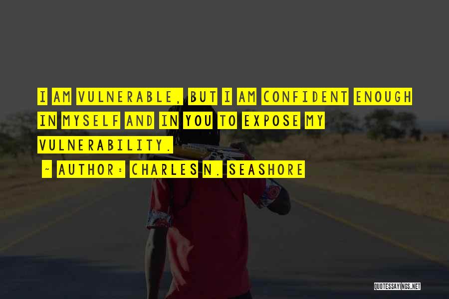 Charles N. Seashore Quotes: I Am Vulnerable, But I Am Confident Enough In Myself And In You To Expose My Vulnerability.