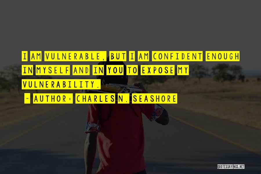 Charles N. Seashore Quotes: I Am Vulnerable, But I Am Confident Enough In Myself And In You To Expose My Vulnerability.
