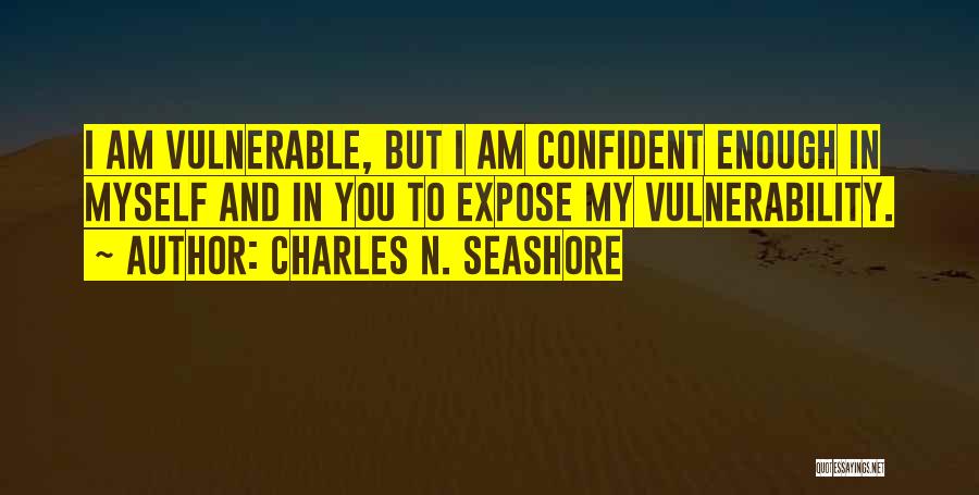 Charles N. Seashore Quotes: I Am Vulnerable, But I Am Confident Enough In Myself And In You To Expose My Vulnerability.