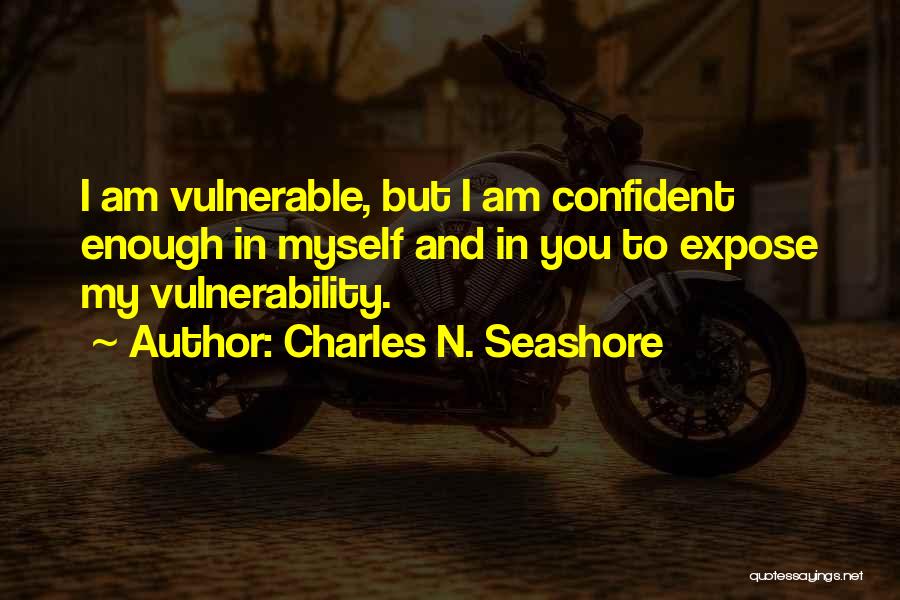 Charles N. Seashore Quotes: I Am Vulnerable, But I Am Confident Enough In Myself And In You To Expose My Vulnerability.