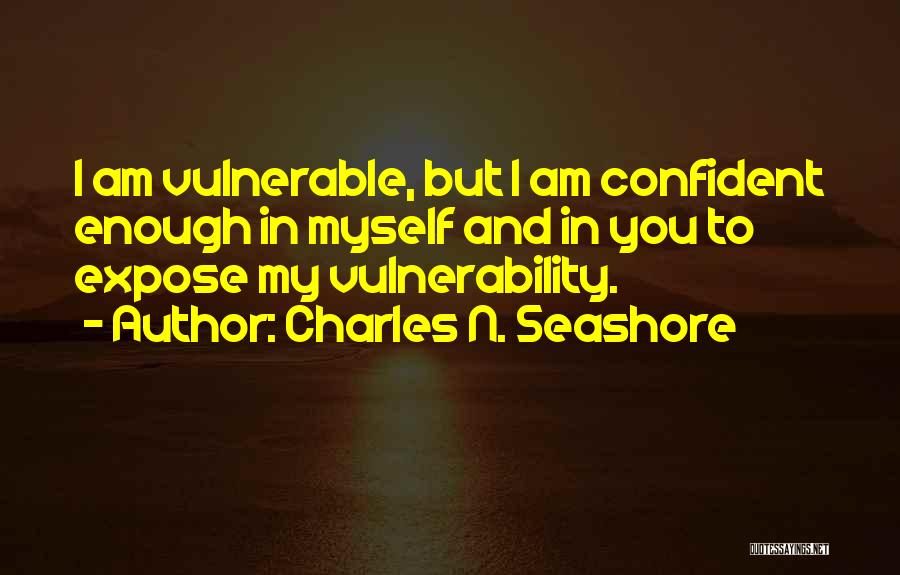 Charles N. Seashore Quotes: I Am Vulnerable, But I Am Confident Enough In Myself And In You To Expose My Vulnerability.