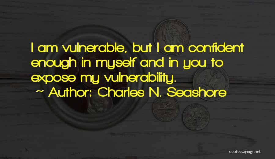 Charles N. Seashore Quotes: I Am Vulnerable, But I Am Confident Enough In Myself And In You To Expose My Vulnerability.