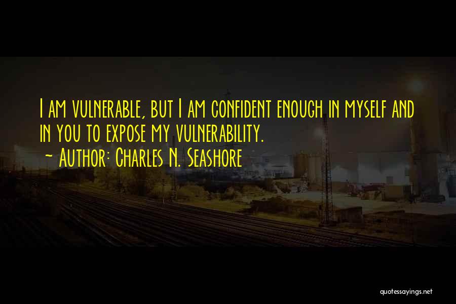 Charles N. Seashore Quotes: I Am Vulnerable, But I Am Confident Enough In Myself And In You To Expose My Vulnerability.