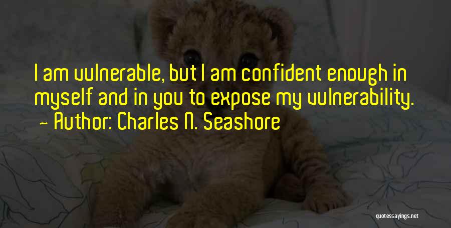 Charles N. Seashore Quotes: I Am Vulnerable, But I Am Confident Enough In Myself And In You To Expose My Vulnerability.