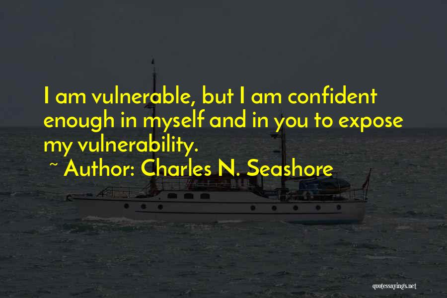 Charles N. Seashore Quotes: I Am Vulnerable, But I Am Confident Enough In Myself And In You To Expose My Vulnerability.