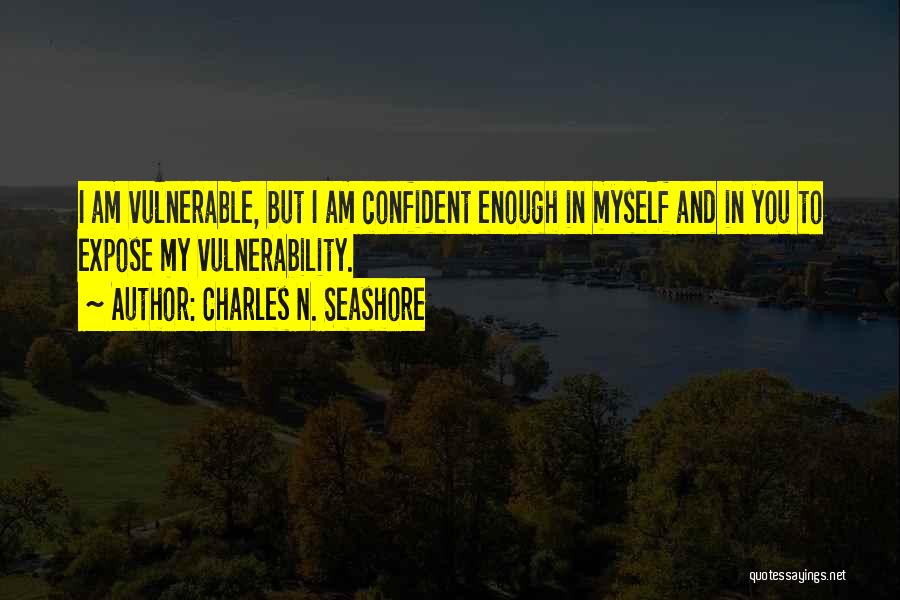 Charles N. Seashore Quotes: I Am Vulnerable, But I Am Confident Enough In Myself And In You To Expose My Vulnerability.