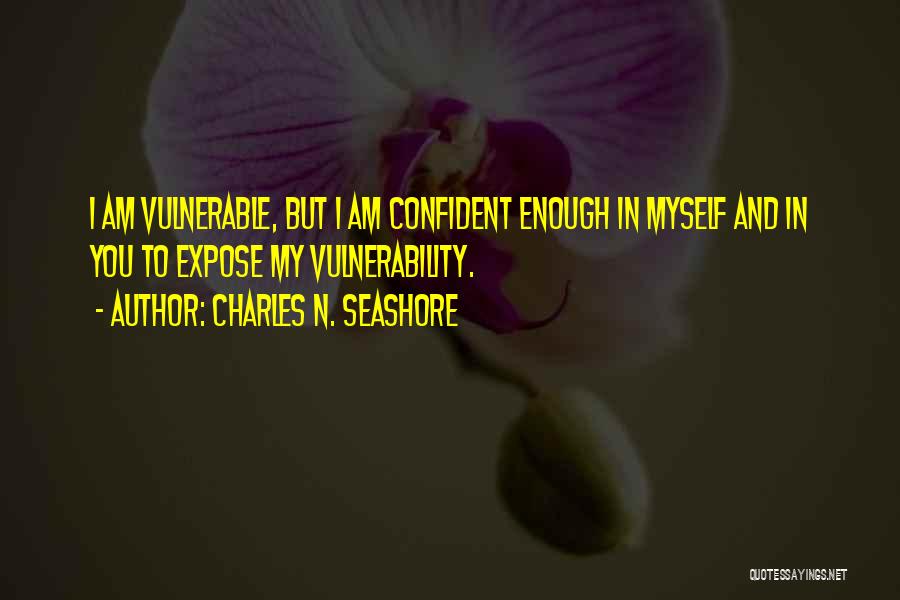 Charles N. Seashore Quotes: I Am Vulnerable, But I Am Confident Enough In Myself And In You To Expose My Vulnerability.