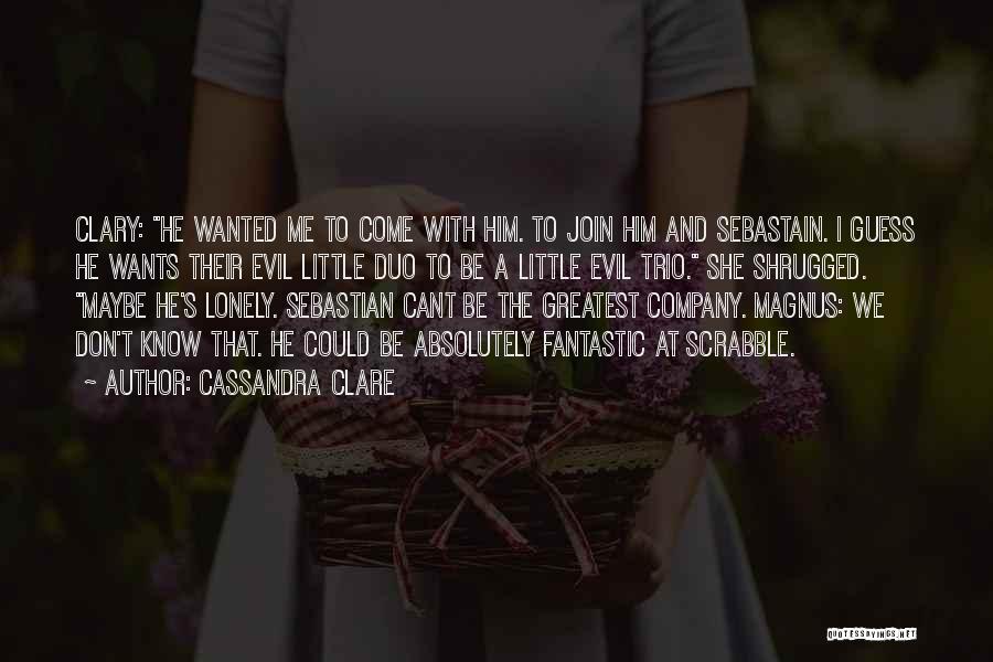 Cassandra Clare Quotes: Clary: He Wanted Me To Come With Him. To Join Him And Sebastain. I Guess He Wants Their Evil Little