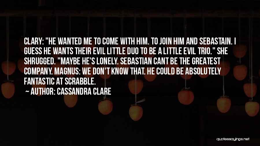 Cassandra Clare Quotes: Clary: He Wanted Me To Come With Him. To Join Him And Sebastain. I Guess He Wants Their Evil Little