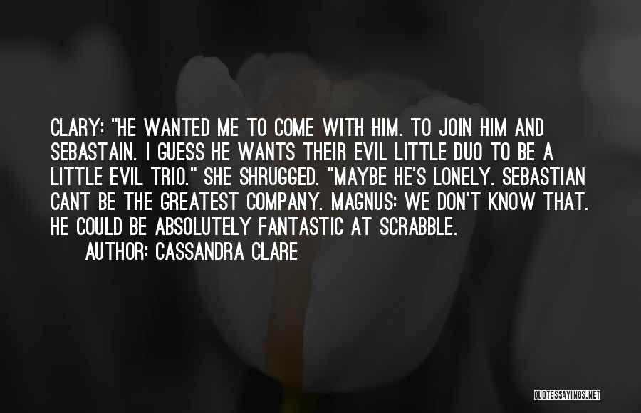 Cassandra Clare Quotes: Clary: He Wanted Me To Come With Him. To Join Him And Sebastain. I Guess He Wants Their Evil Little