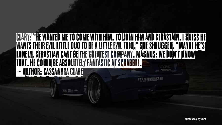 Cassandra Clare Quotes: Clary: He Wanted Me To Come With Him. To Join Him And Sebastain. I Guess He Wants Their Evil Little