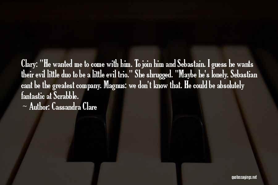 Cassandra Clare Quotes: Clary: He Wanted Me To Come With Him. To Join Him And Sebastain. I Guess He Wants Their Evil Little