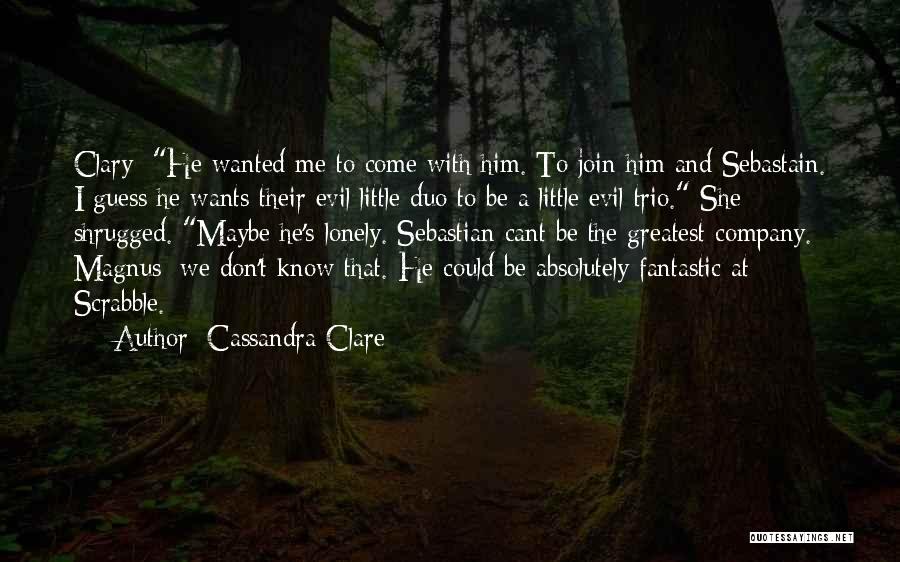 Cassandra Clare Quotes: Clary: He Wanted Me To Come With Him. To Join Him And Sebastain. I Guess He Wants Their Evil Little