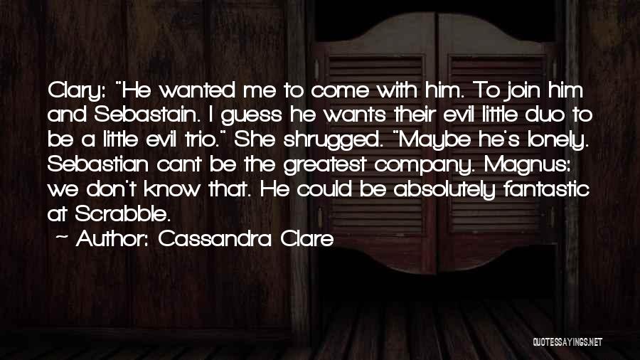 Cassandra Clare Quotes: Clary: He Wanted Me To Come With Him. To Join Him And Sebastain. I Guess He Wants Their Evil Little