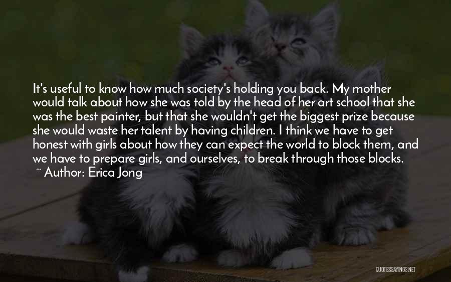 Erica Jong Quotes: It's Useful To Know How Much Society's Holding You Back. My Mother Would Talk About How She Was Told By