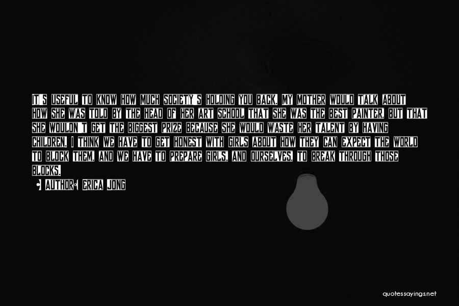 Erica Jong Quotes: It's Useful To Know How Much Society's Holding You Back. My Mother Would Talk About How She Was Told By