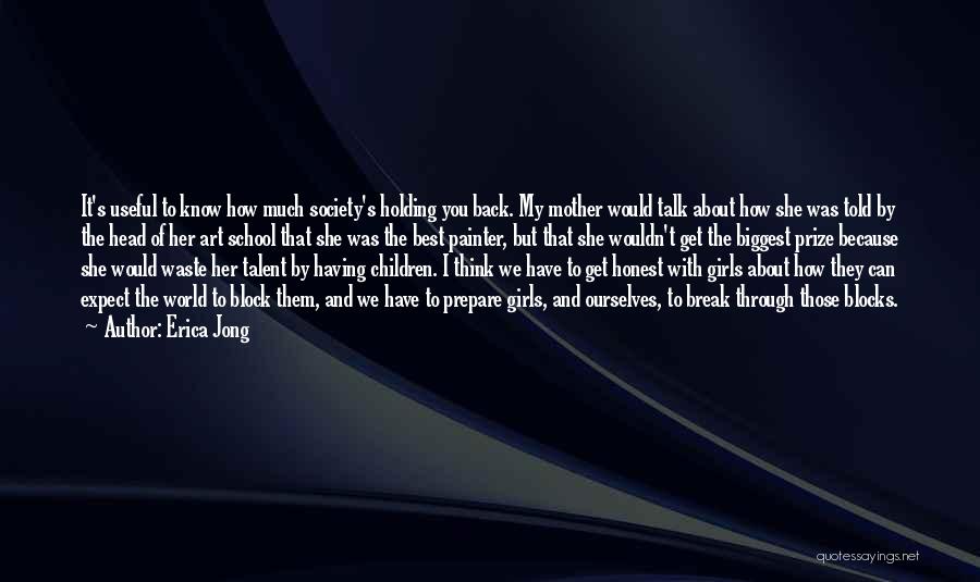 Erica Jong Quotes: It's Useful To Know How Much Society's Holding You Back. My Mother Would Talk About How She Was Told By