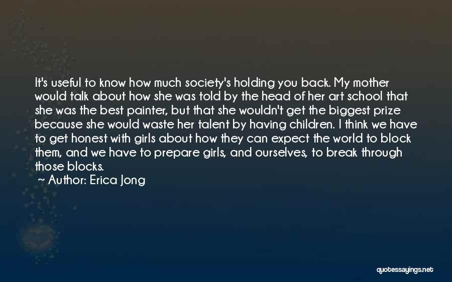 Erica Jong Quotes: It's Useful To Know How Much Society's Holding You Back. My Mother Would Talk About How She Was Told By