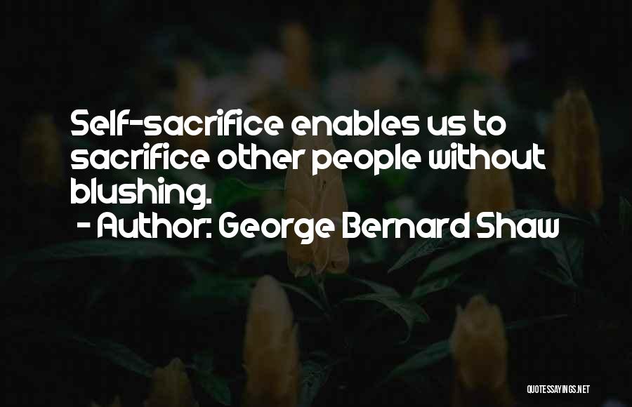 George Bernard Shaw Quotes: Self-sacrifice Enables Us To Sacrifice Other People Without Blushing.