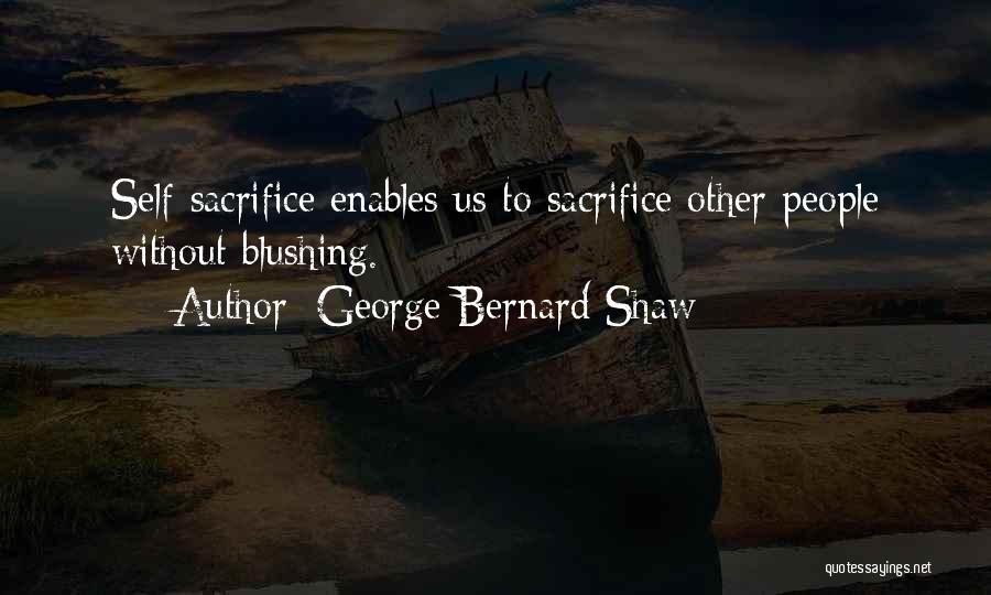 George Bernard Shaw Quotes: Self-sacrifice Enables Us To Sacrifice Other People Without Blushing.