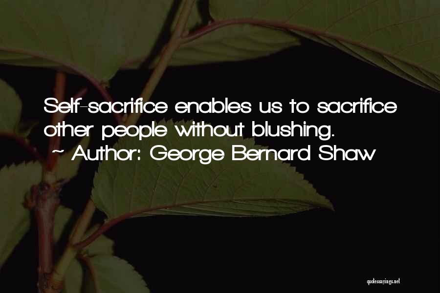 George Bernard Shaw Quotes: Self-sacrifice Enables Us To Sacrifice Other People Without Blushing.