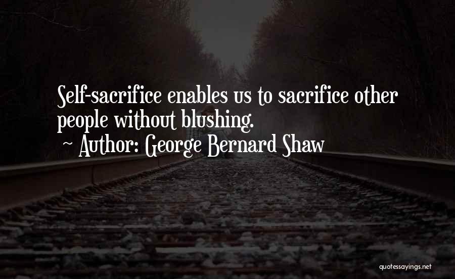 George Bernard Shaw Quotes: Self-sacrifice Enables Us To Sacrifice Other People Without Blushing.