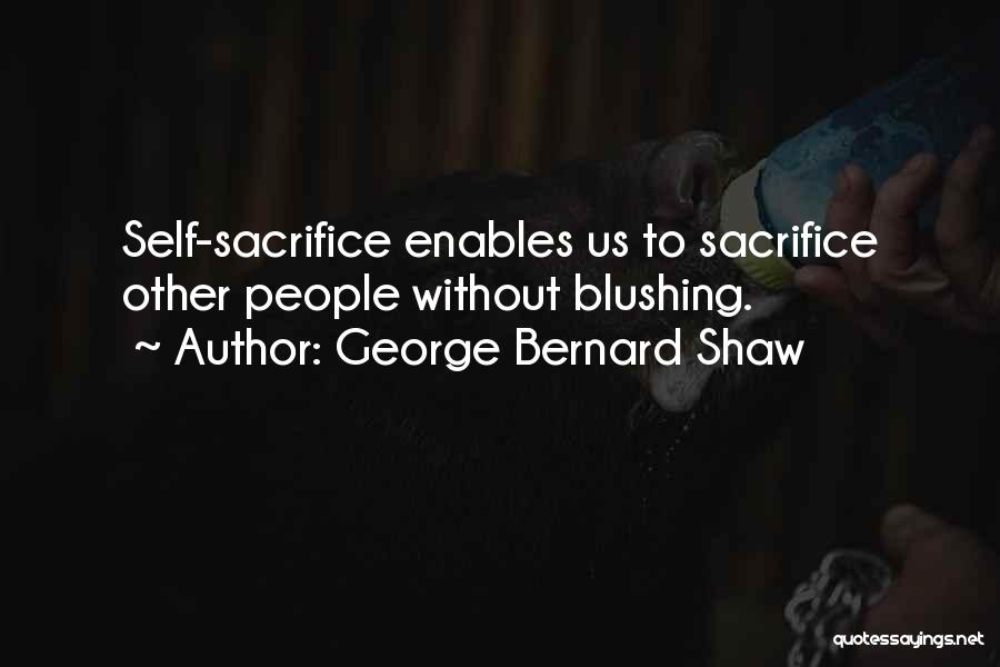 George Bernard Shaw Quotes: Self-sacrifice Enables Us To Sacrifice Other People Without Blushing.