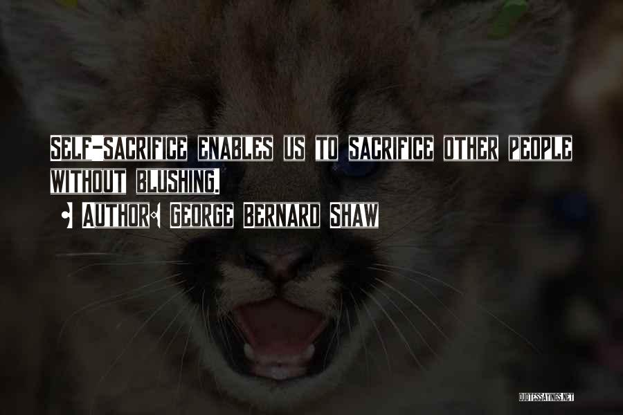 George Bernard Shaw Quotes: Self-sacrifice Enables Us To Sacrifice Other People Without Blushing.