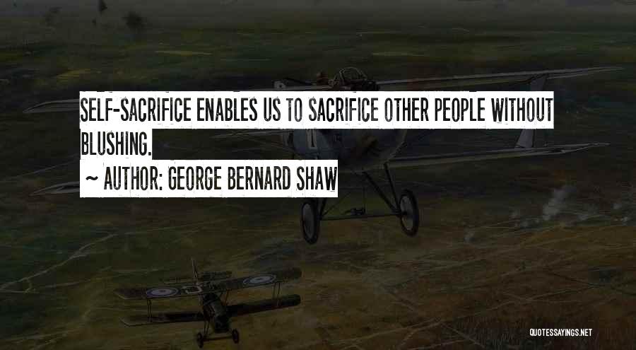 George Bernard Shaw Quotes: Self-sacrifice Enables Us To Sacrifice Other People Without Blushing.