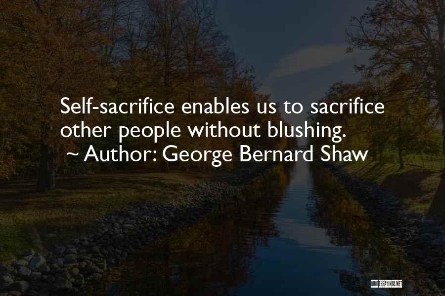 George Bernard Shaw Quotes: Self-sacrifice Enables Us To Sacrifice Other People Without Blushing.