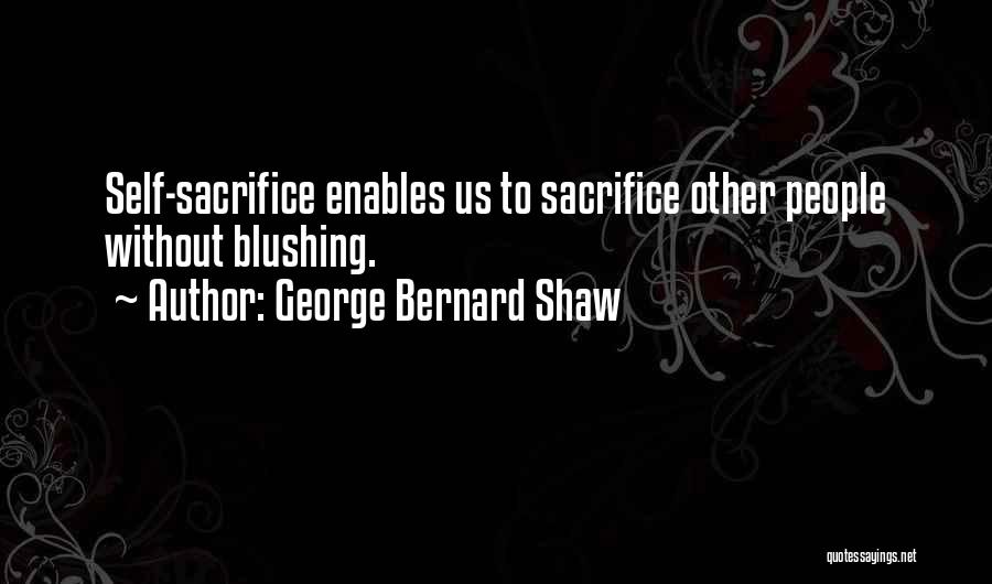 George Bernard Shaw Quotes: Self-sacrifice Enables Us To Sacrifice Other People Without Blushing.