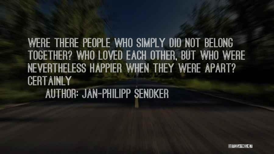 Jan-Philipp Sendker Quotes: Were There People Who Simply Did Not Belong Together? Who Loved Each Other, But Who Were Nevertheless Happier When They