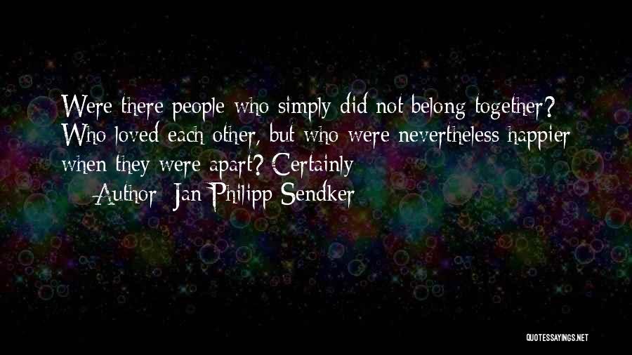 Jan-Philipp Sendker Quotes: Were There People Who Simply Did Not Belong Together? Who Loved Each Other, But Who Were Nevertheless Happier When They