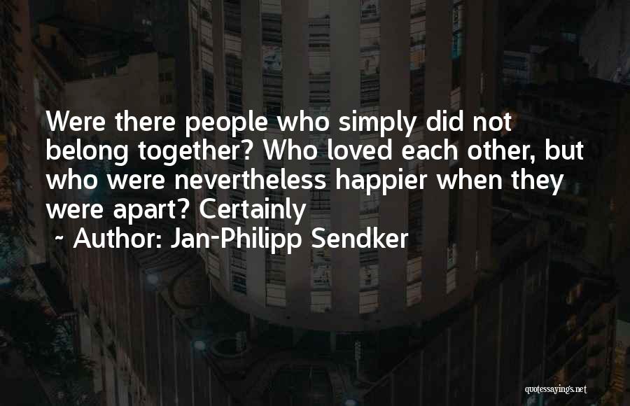 Jan-Philipp Sendker Quotes: Were There People Who Simply Did Not Belong Together? Who Loved Each Other, But Who Were Nevertheless Happier When They