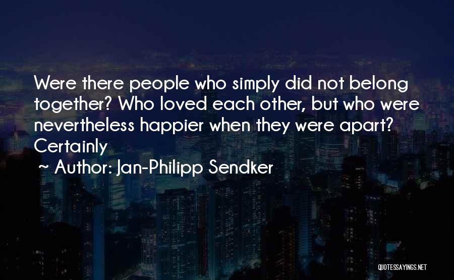 Jan-Philipp Sendker Quotes: Were There People Who Simply Did Not Belong Together? Who Loved Each Other, But Who Were Nevertheless Happier When They