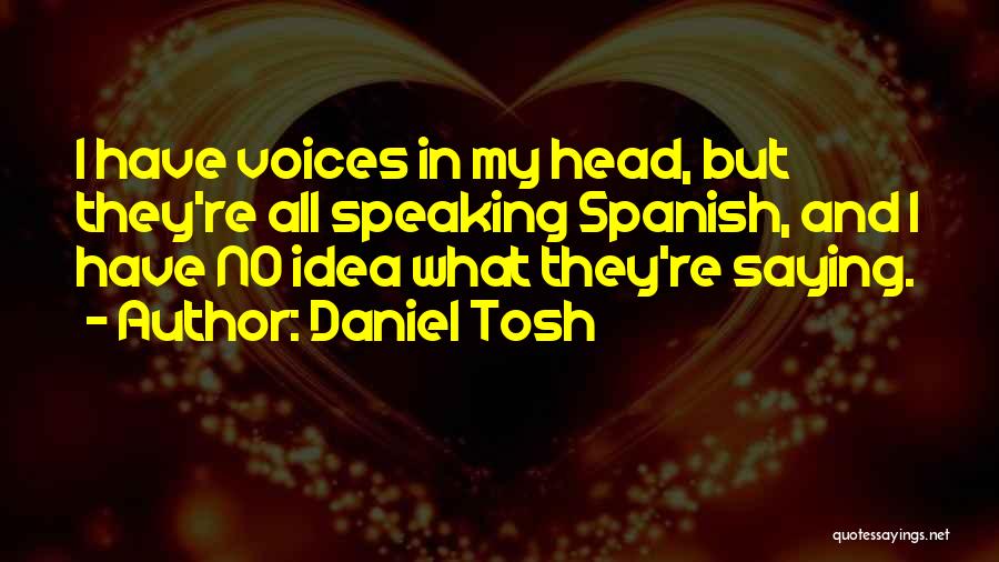 Daniel Tosh Quotes: I Have Voices In My Head, But They're All Speaking Spanish, And I Have No Idea What They're Saying.