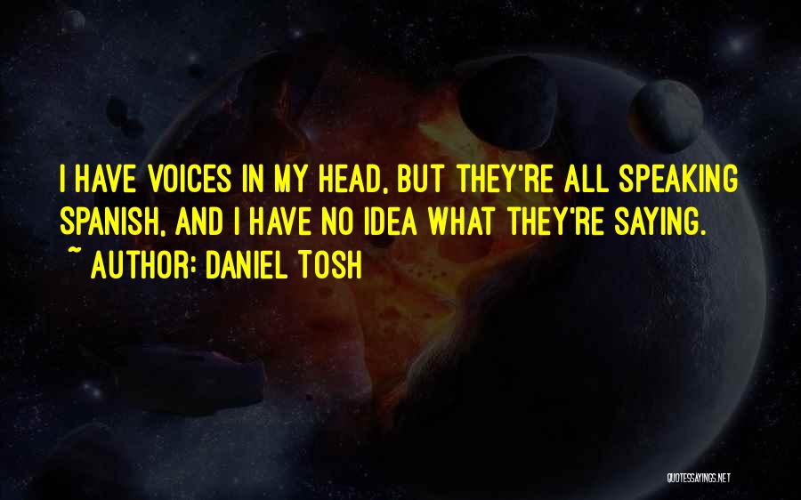 Daniel Tosh Quotes: I Have Voices In My Head, But They're All Speaking Spanish, And I Have No Idea What They're Saying.