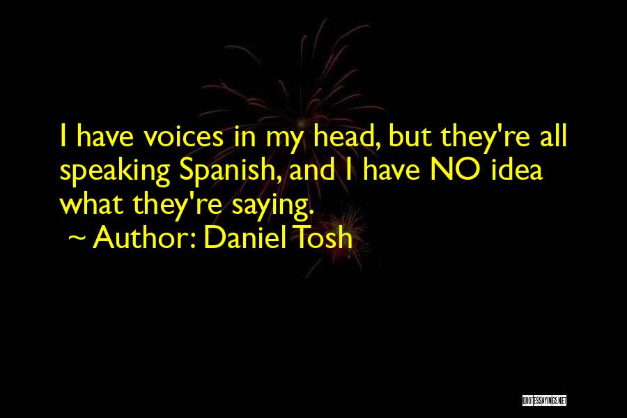 Daniel Tosh Quotes: I Have Voices In My Head, But They're All Speaking Spanish, And I Have No Idea What They're Saying.