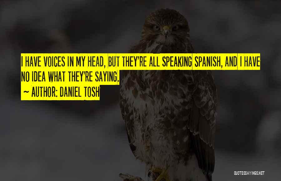 Daniel Tosh Quotes: I Have Voices In My Head, But They're All Speaking Spanish, And I Have No Idea What They're Saying.