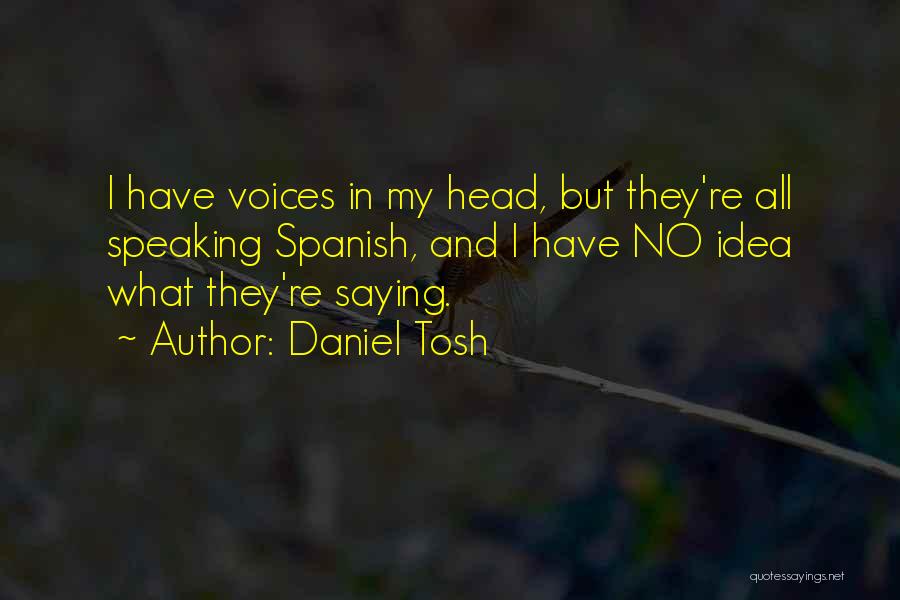 Daniel Tosh Quotes: I Have Voices In My Head, But They're All Speaking Spanish, And I Have No Idea What They're Saying.