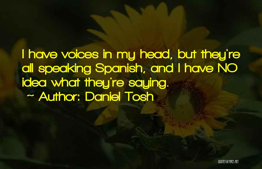 Daniel Tosh Quotes: I Have Voices In My Head, But They're All Speaking Spanish, And I Have No Idea What They're Saying.