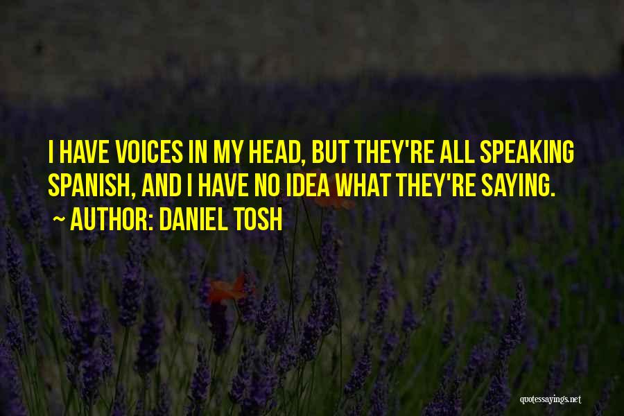 Daniel Tosh Quotes: I Have Voices In My Head, But They're All Speaking Spanish, And I Have No Idea What They're Saying.