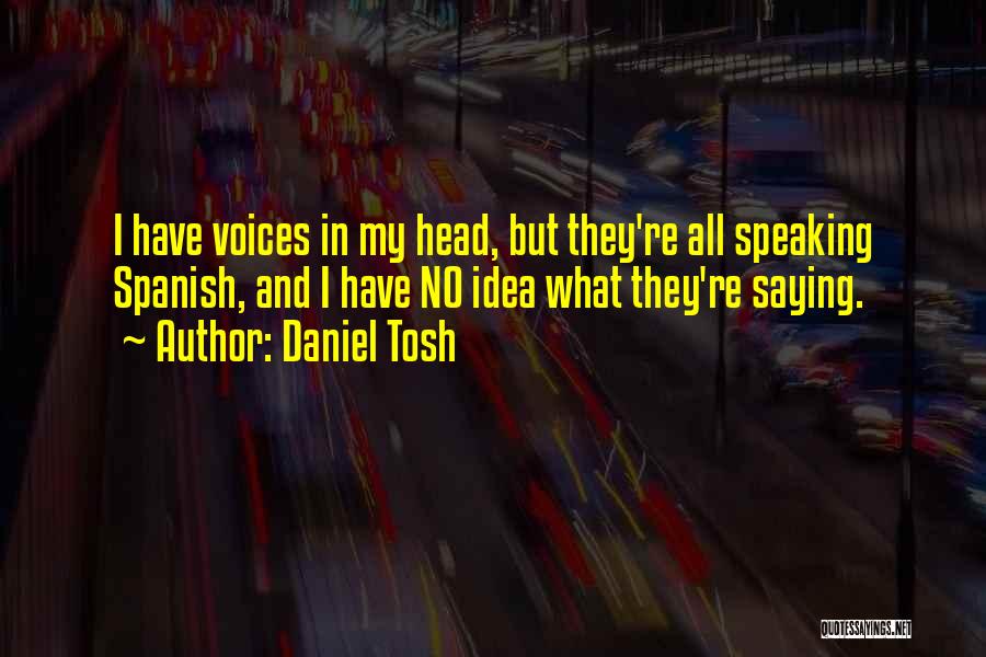 Daniel Tosh Quotes: I Have Voices In My Head, But They're All Speaking Spanish, And I Have No Idea What They're Saying.