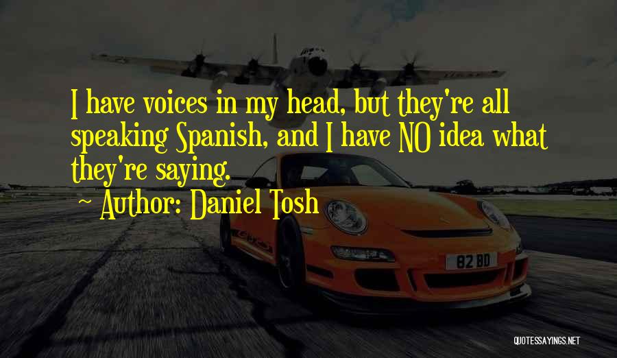 Daniel Tosh Quotes: I Have Voices In My Head, But They're All Speaking Spanish, And I Have No Idea What They're Saying.