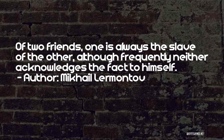 Mikhail Lermontov Quotes: Of Two Friends, One Is Always The Slave Of The Other, Although Frequently Neither Acknowledges The Fact To Himself.